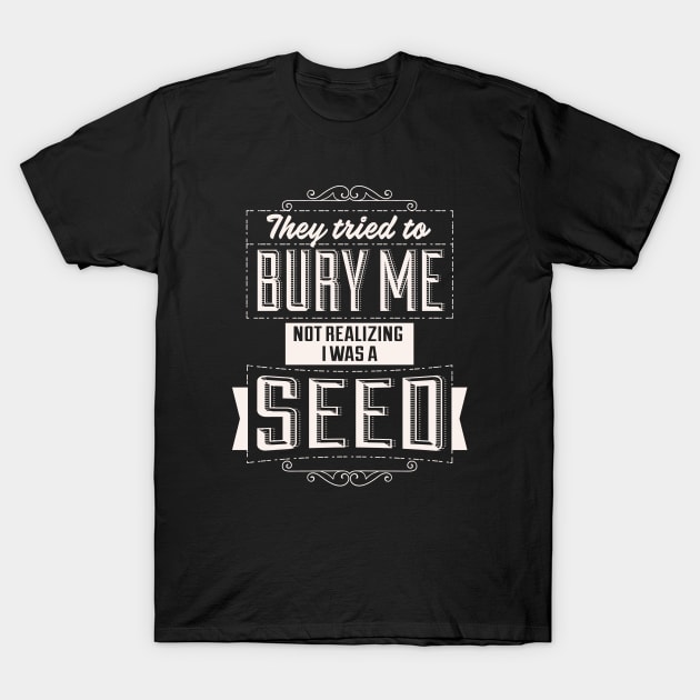 They Tried To Bury Me Not Realizing I Was A Seed. T-Shirt by Alema Art